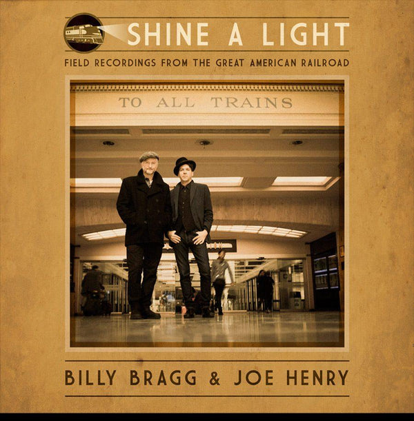 Billy Bragg & Joe Henry - Shine A Light: Field Recordings from the Great American Railroad LP